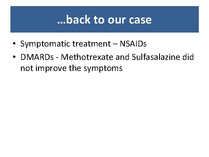 …back to our case • Symptomatic treatment – NSAIDs • DMARDs - Methotrexate and …back to our case • Symptomatic treatment – NSAIDs • DMARDs - Methotrexate and