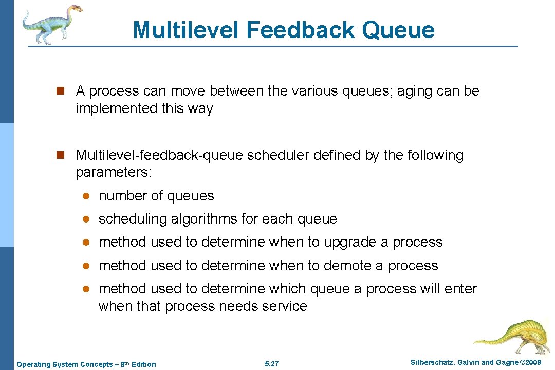 Multilevel Feedback Queue n A process can move between the various queues; aging can