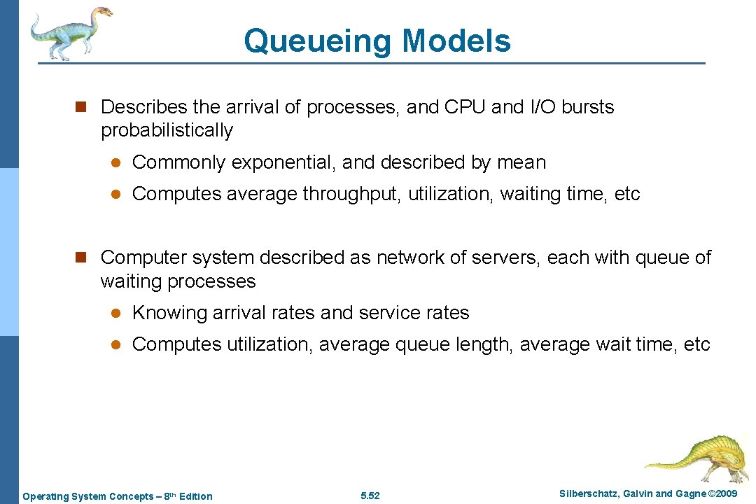 Queueing Models n Describes the arrival of processes, and CPU and I/O bursts probabilistically