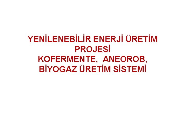 YENİLENEBİLİR ENERJİ ÜRETİM PROJESİ KOFERMENTE, ANEOROB, BİYOGAZ ÜRETİM SİSTEMİ 