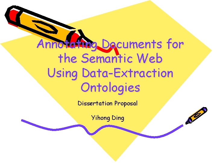 Annotating Documents for the Semantic Web Using Data-Extraction Ontologies Dissertation Proposal Yihong Ding 