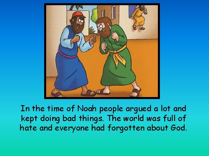 In the time of Noah people argued a lot and kept doing bad things.