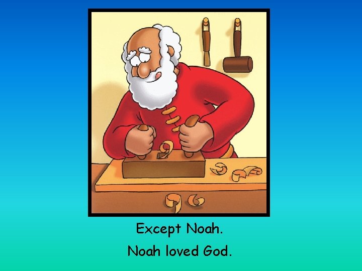 Except Noah loved God. 