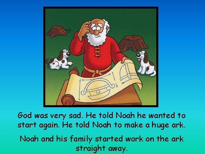 God was very sad. He told Noah he wanted to start again. He told