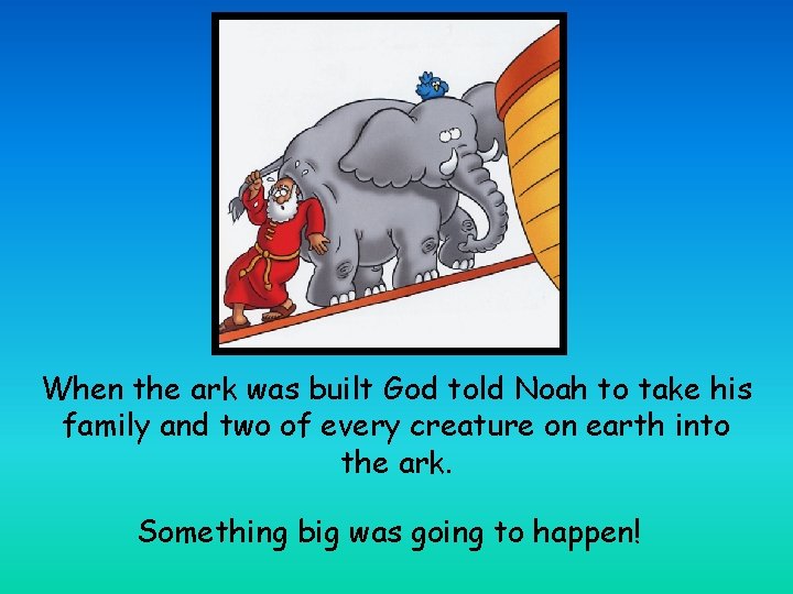 When the ark was built God told Noah to take his family and two