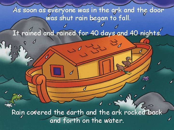 As soon as everyone was in the ark and the door was shut rain