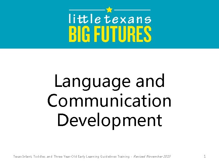 Language and Communication Development Texas Infant, Toddler, and Three-Year-Old Early Learning Guidelines Training -