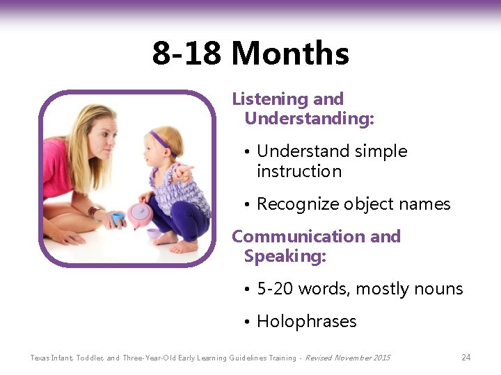 8 -18 Months Listening and Understanding: • Understand simple instruction • Recognize object names