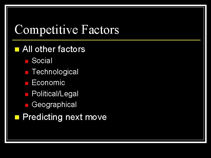 Competitive Factors n All other factors n n n Social Technological Economic Political/Legal Geographical