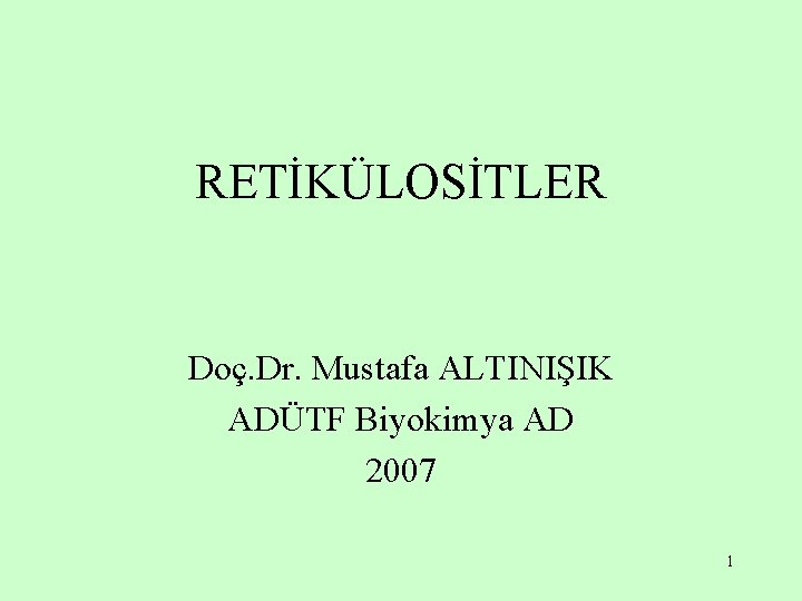 RETİKÜLOSİTLER Doç. Dr. Mustafa ALTINIŞIK ADÜTF Biyokimya AD 2007 1 