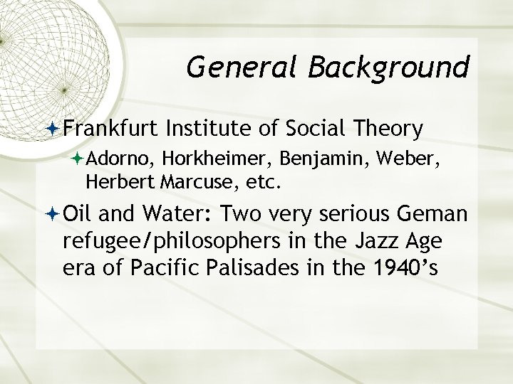General Background Frankfurt Institute of Social Theory Adorno, Horkheimer, Benjamin, Weber, Herbert Marcuse, etc.