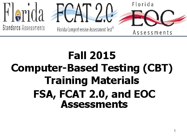 Fall 2015 Computer-Based Testing (CBT) Training Materials FSA, FCAT 2. 0, and EOC Assessments