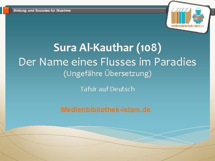 Sura Al-Kauthar (108) Der Name eines Flusses im Paradies (Ungefähre Übersetzung) Tafsir auf Deutsch