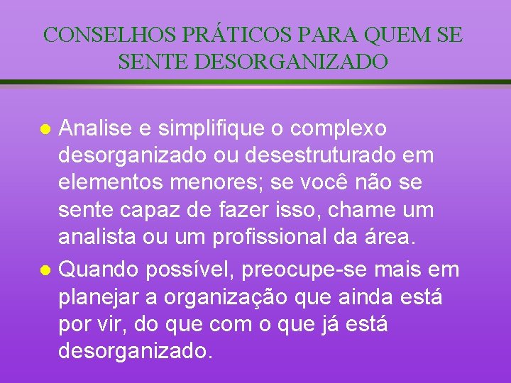 CONSELHOS PRÁTICOS PARA QUEM SE SENTE DESORGANIZADO Analise e simplifique o complexo desorganizado ou