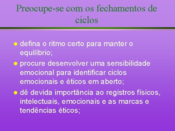 Preocupe-se com os fechamentos de ciclos defina o ritmo certo para manter o equilíbrio;