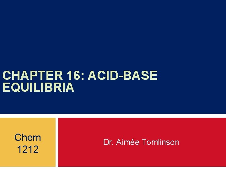 CHAPTER 16: ACID-BASE EQUILIBRIA Chem 1212 Dr. Aimée Tomlinson 