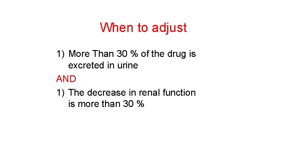 When to adjust 1) More Than 30 % of the drug is excreted in