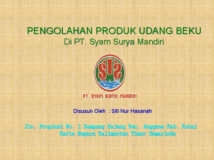 PENGOLAHAN PRODUK UDANG BEKU Di PT. Syam Surya Mandiri Disusun Oleh : Siti Nur