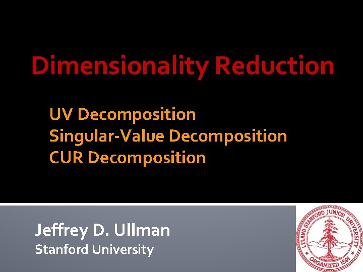 Dimensionality Reduction UV Decomposition Singular-Value Decomposition CUR Decomposition Jeffrey D. Ullman Stanford University 