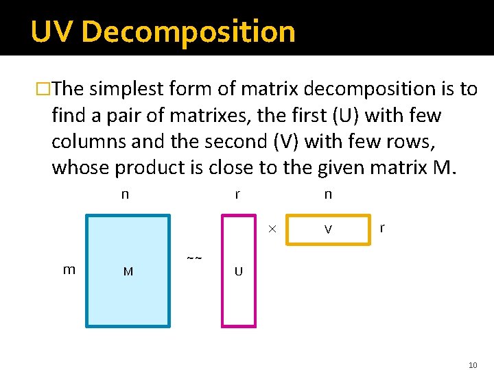 UV Decomposition �The simplest form of matrix decomposition is to find a pair of