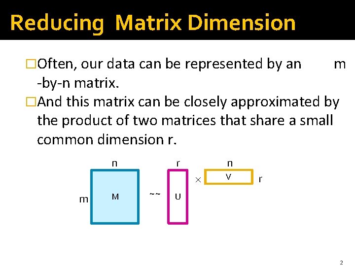 Reducing Matrix Dimension �Often, our data can be represented by an m -by-n matrix.