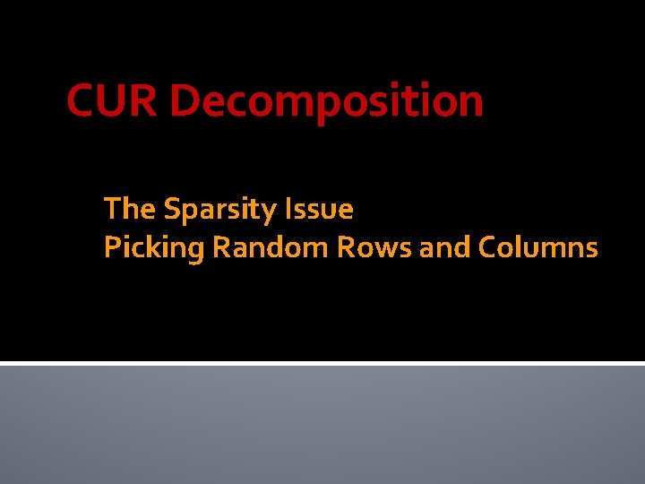 CUR Decomposition The Sparsity Issue Picking Random Rows and Columns 