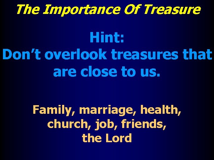 The Importance Of Treasure Hint: Don’t overlook treasures that are close to us. Family,