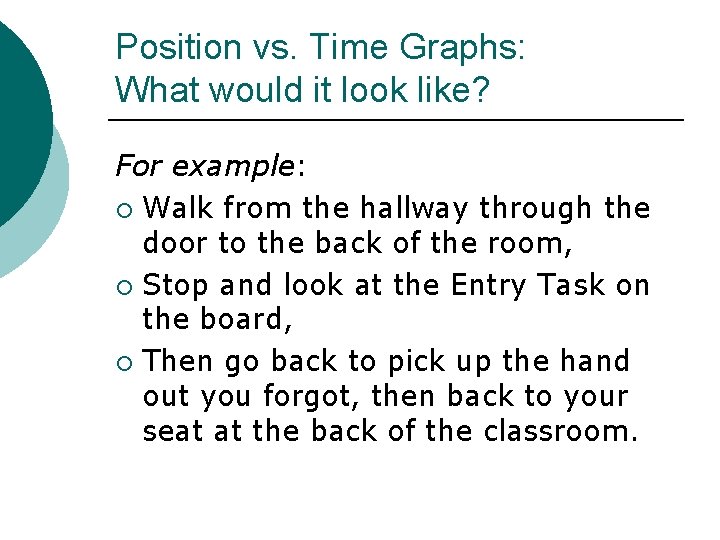 Position vs. Time Graphs: What would it look like? For example: ¡ Walk from