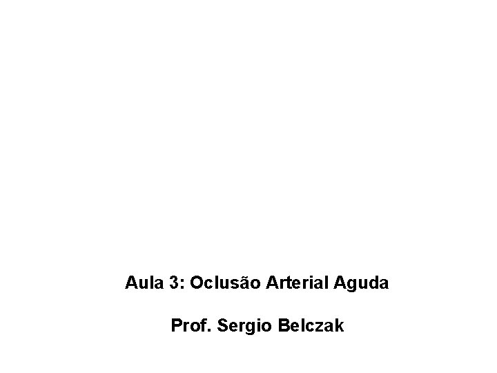 Aula 3: Oclusão Arterial Aguda Prof. Sergio Belczak 