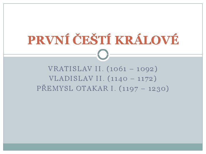 PRVNÍ ČEŠTÍ KRÁLOVÉ VRATISLAV II. (1061 – 1092) VLADISLAV II. (1140 – 1172) PŘEMYSL