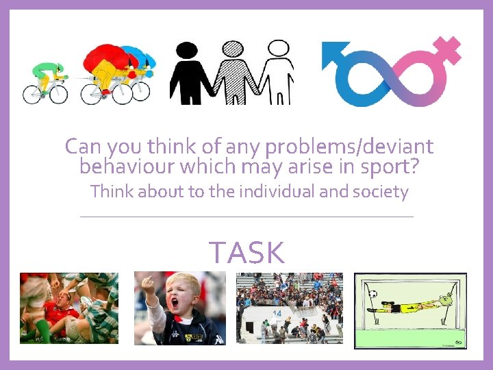 Can you think of any problems/deviant behaviour which may arise in sport? Think about