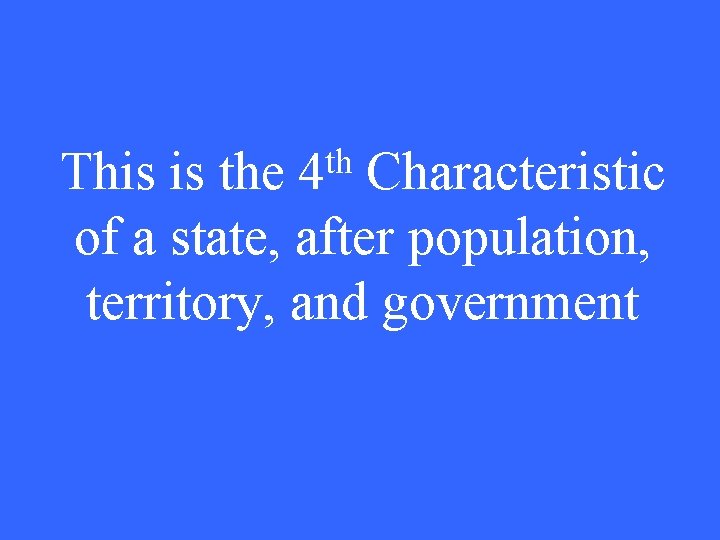 th 4 This is the Characteristic of a state, after population, territory, and government