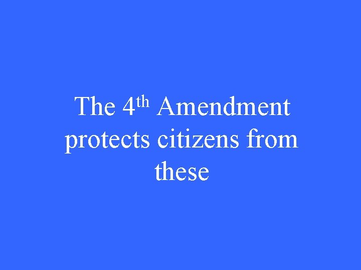 th 4 The Amendment protects citizens from these 