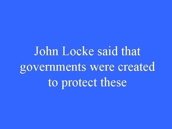 John Locke said that governments were created to protect these 