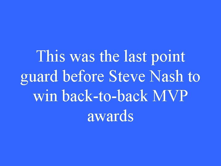 This was the last point guard before Steve Nash to win back-to-back MVP awards