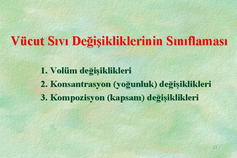 Vücut Sıvı Değişikliklerinin Sınıflaması 1. Volüm değişiklikleri 2. Konsantrasyon (yoğunluk) değişiklikleri 3. Kompozisyon (kapsam) Vücut Sıvı Değişikliklerinin Sınıflaması 1. Volüm değişiklikleri 2. Konsantrasyon (yoğunluk) değişiklikleri 3. Kompozisyon (kapsam)