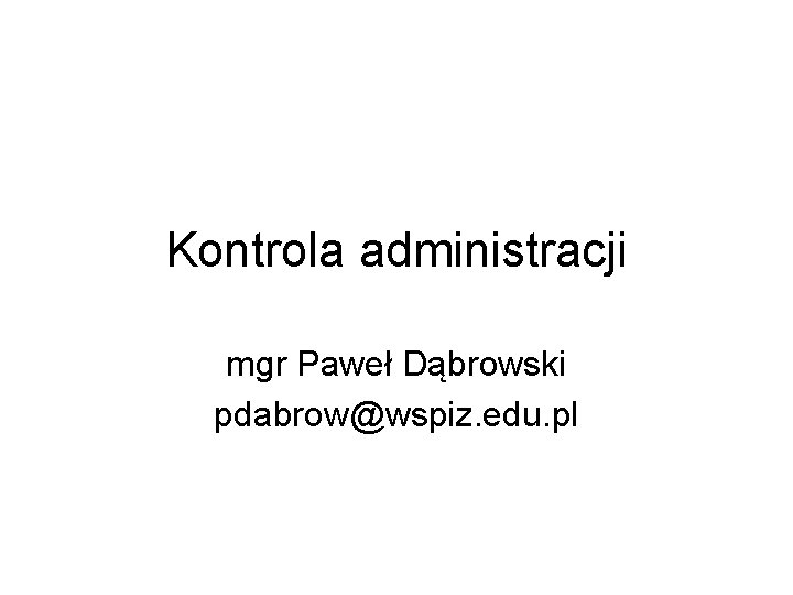 Kontrola administracji mgr Paweł Dąbrowski pdabrow@wspiz. edu. pl 