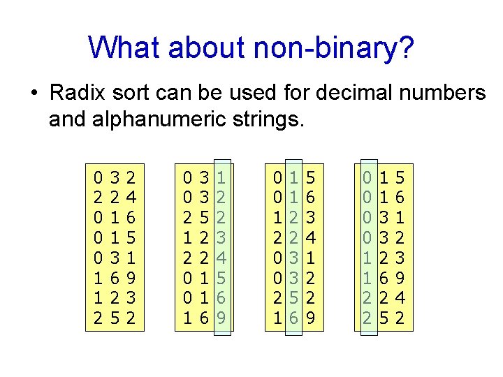 What about non-binary? • Radix sort can be used for decimal numbers and alphanumeric