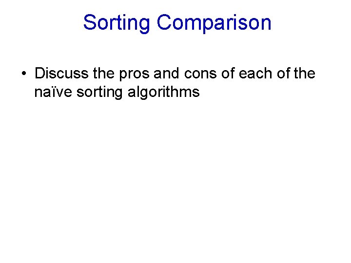 Sorting Comparison • Discuss the pros and cons of each of the naïve sorting