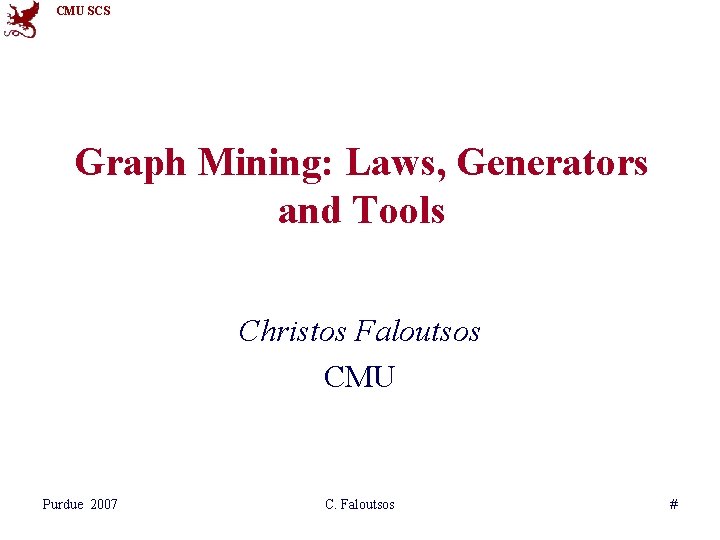 CMU SCS Graph Mining: Laws, Generators and Tools Christos Faloutsos CMU Purdue 2007 C. CMU SCS Graph Mining: Laws, Generators and Tools Christos Faloutsos CMU Purdue 2007 C.