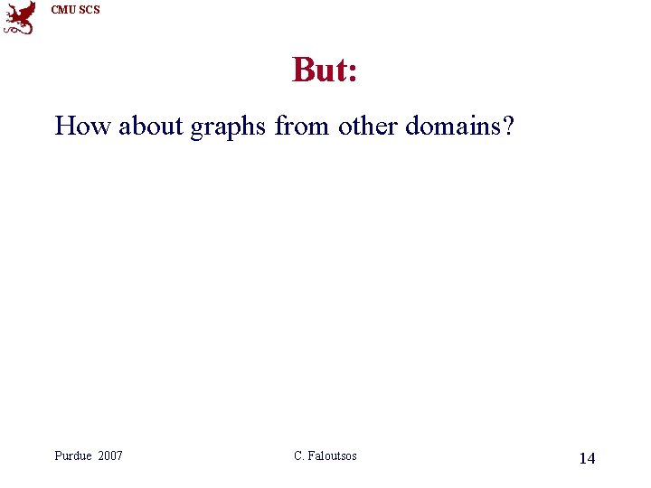 CMU SCS But: How about graphs from other domains? Purdue 2007 C. Faloutsos 14 CMU SCS But: How about graphs from other domains? Purdue 2007 C. Faloutsos 14