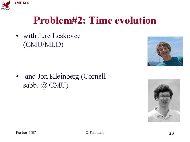 CMU SCS Problem#2: Time evolution • with Jure Leskovec (CMU/MLD) • and Jon Kleinberg CMU SCS Problem#2: Time evolution • with Jure Leskovec (CMU/MLD) • and Jon Kleinberg