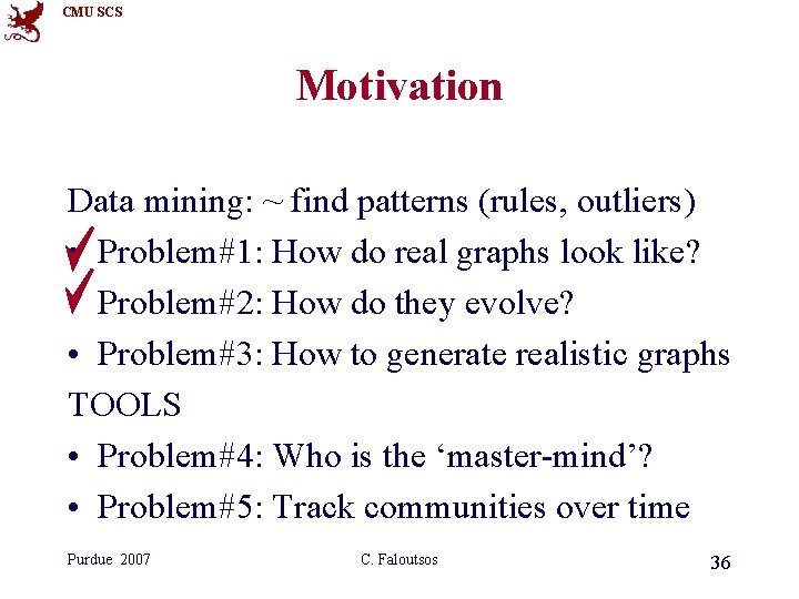 CMU SCS Motivation Data mining: ~ find patterns (rules, outliers) • Problem#1: How do CMU SCS Motivation Data mining: ~ find patterns (rules, outliers) • Problem#1: How do