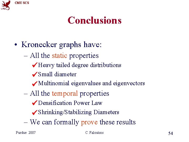 CMU SCS Conclusions • Kronecker graphs have: – All the static properties Heavy tailed CMU SCS Conclusions • Kronecker graphs have: – All the static properties Heavy tailed