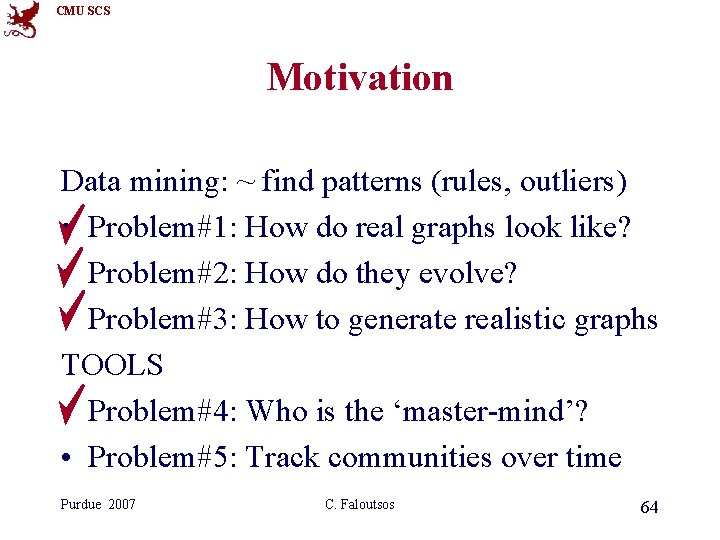 CMU SCS Motivation Data mining: ~ find patterns (rules, outliers) • Problem#1: How do CMU SCS Motivation Data mining: ~ find patterns (rules, outliers) • Problem#1: How do