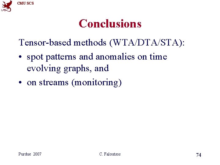 CMU SCS Conclusions Tensor-based methods (WTA/DTA/STA): • spot patterns and anomalies on time evolving CMU SCS Conclusions Tensor-based methods (WTA/DTA/STA): • spot patterns and anomalies on time evolving