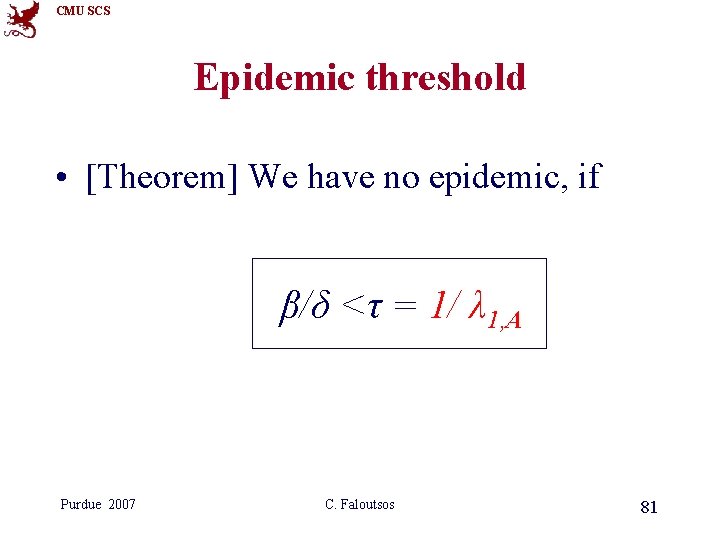 CMU SCS Epidemic threshold • [Theorem] We have no epidemic, if β/δ <τ =