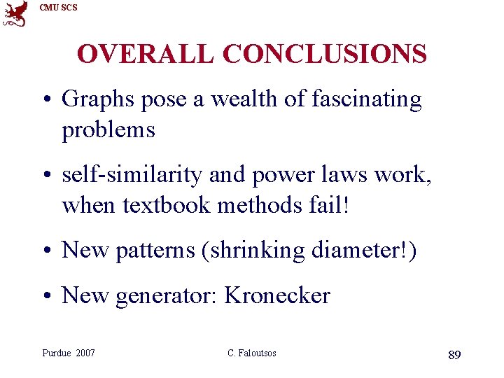 CMU SCS OVERALL CONCLUSIONS • Graphs pose a wealth of fascinating problems • self-similarity CMU SCS OVERALL CONCLUSIONS • Graphs pose a wealth of fascinating problems • self-similarity
