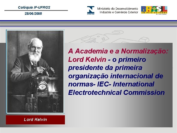 Colóquio IF-UFRGS 28/06/2005 A Academia e a Normalização: Lord Kelvin - o primeiro presidente