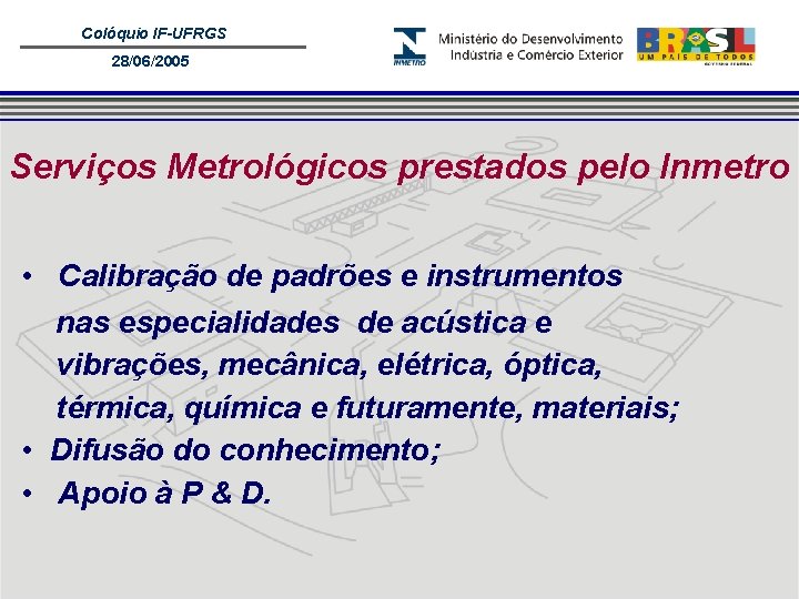 Colóquio IF-UFRGS 28/06/2005 Serviços Metrológicos prestados pelo Inmetro • Calibração de padrões e instrumentos